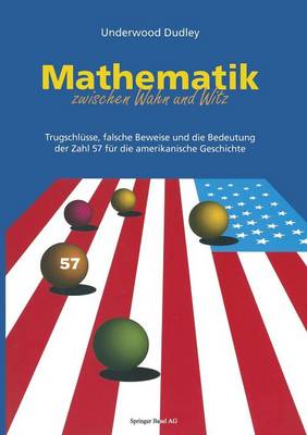 Mathematik zwischen Wahn und Witz: Trugschlüsse, falsche Beweise und die Bedeutung der Zahl 57 für die amerikanische Geschichte (Paperback)
