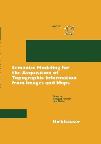 Semantic Modeling for the Acquisition of Topographic Information from Images and Maps: SMATI 97 (Hardback)