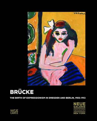 Brucke: The Birth of Expressionsim in Dresden and Berlin 1905 -1913 (Hardback)