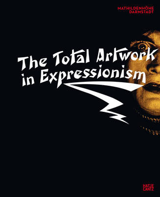 The Total Artwork in Expressionism: Art, Film, Literature, Theatre, Dance, and Architecture 1905-1925 (Hardback)