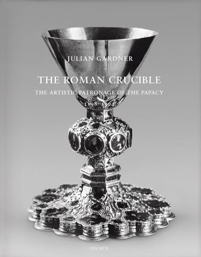 The Roman Crucible: The Artistic Patronage of the Papacy 1198 - 1304 (Hardback)