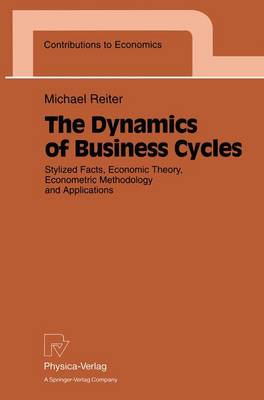 The Dynamics of Business Cycles: Stylized Facts, Economic Theory, Econometric Methodology and Applications - Contributions to Economics (Paperback)