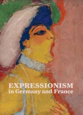 Expressionism in Germany and France : From Van Gogh to Kandinsky (Hardback)