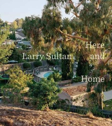 Larry Sultan: Here and Home (Hardback)