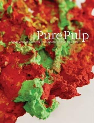 Pure Pulp: Contemporary Artists Working in Paper at Dieu Donne (Hardback)