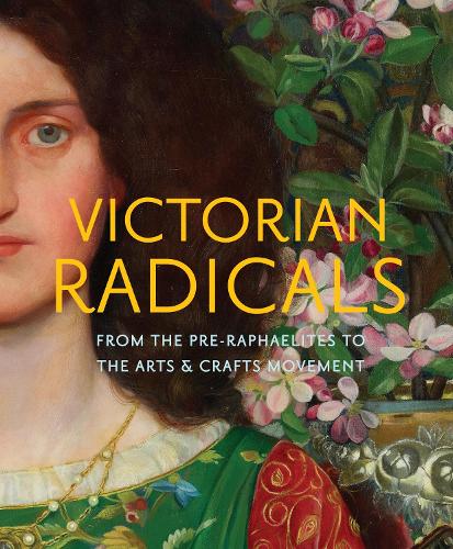 Victorian Radicals: From the Pre-Raphaelites to the Arts & Crafts Movement (Hardback)