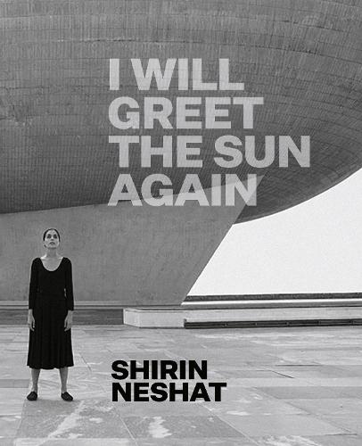 Shirin Neshat: I Will Greet the Sun Again (Hardback)