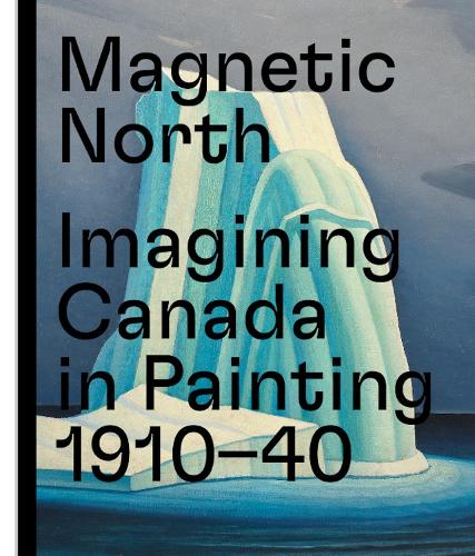 Magnetic North: Imagining Canada in Painting 1910-1940 (Hardback)