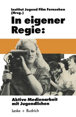 In Eigener Regie: Aktive Medienarbeit Mit Jugendlichen - Schriftenreihe Des Institut Jugend Film Fernsehen (Paperback)