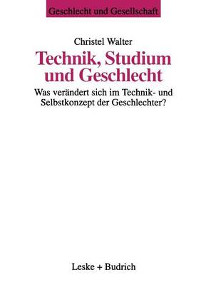 Technik, Studium Und Geschlecht: Was Ver�ndert Sich Im Technik- Und Selbstkonzept Der Geschlechter? - Geschlecht Und Gesellschaft 11 (Paperback)