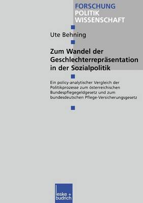 Zum Wandel Der Geschlechterrepr sentationen in Der Sozialpolitik: Ein Policy-Analytischer Vergleich Der Politikprozesse Zum sterreichischen Bundespflegegeldgesetz Und Zum Bundesdeutschen Pflege-Versicherungsgesetz - Forschung Politik 30 (Paperback)