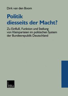 Politik Diesseits Der Macht?: Zu Einflu�, Funktion Und Stellung Von Kleinparteien Im Politischen System Der Bundesrepublik Deutschland (Paperback)