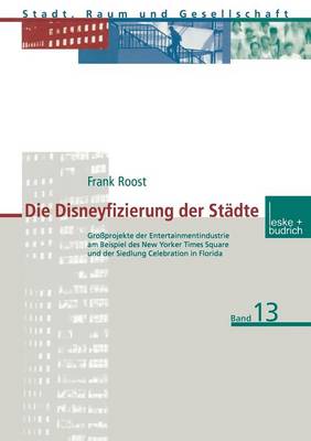 Die Disneyfizierung Der St dte: Gro projekte Der Entertainmentindustrie Am Beispiel Des New Yorker Times Square Und Der Siedlung Celebration in Florida - Stadt, Raum Und Gesellschaft 13 (Paperback)