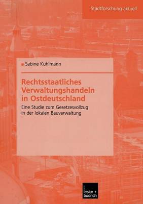 Rechtsstaatliches Verwaltungshandeln in Ostdeutschland: Eine Studie Zum Gesetzesvollzug in Der Lokalen Bauverwaltung - Stadtforschung Aktuell 94 (Paperback)