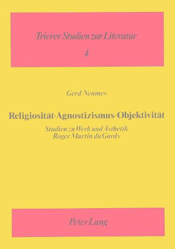 Religiositaet - Agnostizismus - Objektivitaet: Studien Zu Werk Und Aesthetik Roger Martin Du Gards - Trierer Studien Zur Literatur 4 (Paperback)