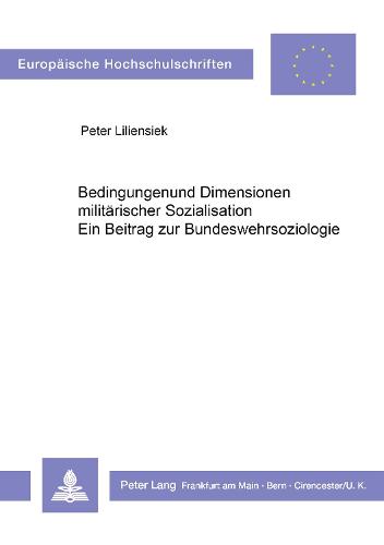Bedingungen Und Dimensionen Militaerischer Sozialisation: Ein Beitrag Zur Bundeswehrsoziologie - Europaeische Hochschulschriften / European University Studie 40 (Paperback)