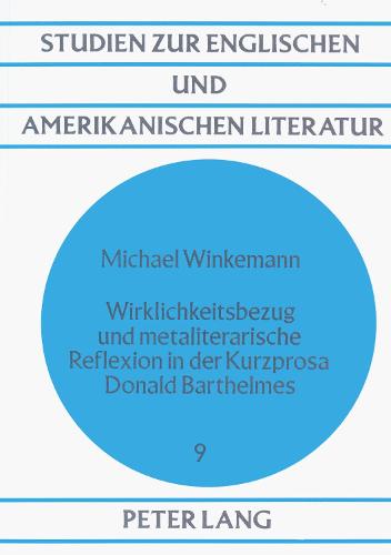 Wirklichkeitsbezug Und Metaliterarische Reflexion in Der Kurzprosa Donald Barthelmes - Studien Zur Englischen Und Amerikanischen Literatur, 9 (Paperback)