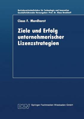 Ziele Und Erfolg Unternehmerischer Lizenzstrategien - Betriebswirtschaftslehre Fur Technologie Und Innovation 7 (Paperback)