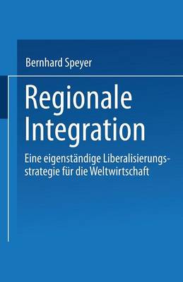 Regionale Integration: Eine Eigenst ndige Liberalisierungsstrategie F r Die Weltwirtschaft (Paperback)