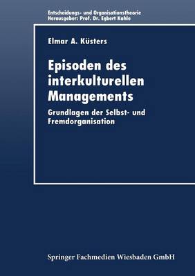 Episoden Des Interkulturellen Managements: Grundlagen Der Selbst- Und Fremdorganisation - Entscheidungs- Und Organisationstheorie (Paperback)