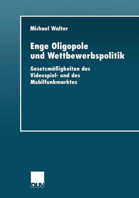 Enge Oligopole Und Wettbewerbspolitik: Gesetzm igkeiten Des Videospiel- Und Des Mobilfunkmarktes - Wirtschaftswissenschaften (Paperback)