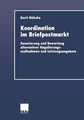 Koordination Im Briefpostmarkt: Generierung Und Bewertung Alternativer Regulierungsma nahmen Und Leistungsangebote - Duv Wirtschaftswissenschaft (Paperback)