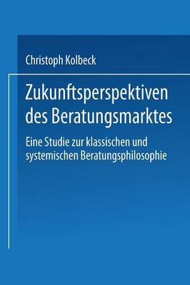 Zukunftsperspektiven Des Beratungsmarktes: Eine Studie Zur Klassischen Und Systemischen Beratungsphilosophie - Ebs-Forschung, Schriftenreihe Der European Business School S (Paperback)