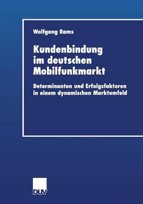 Kundenbindung Im Deutschen Mobilfunkmarkt: Determinanten Und Erfolgsfaktoren in Einem Dynamischen Marktumfeld - Wirtschaftswissenschaften (Paperback)