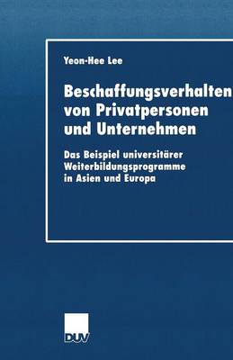 Beschaffungsverhalten Von Privatpersonen Und Unternehmen: Das Beispiel Universit rer Weiterbildungsprogramme in Asien Und Europa - Duv Wirtschaftswissenschaft (Paperback)