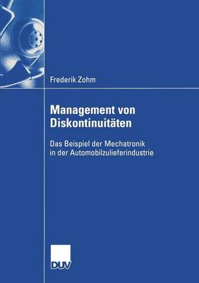 Management Von Diskontinuit ten: Das Beispiel Der Mechatronik in Der Automobilzulieferindustrie - Wirtschaftswissenschaften (Paperback)