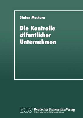 Die Kontrolle ffentlicher Unternehmen: F r Eine Mehrdimensionale Strategie Zur Instrumentalisierung ffentlicher Unternehmen (Paperback)