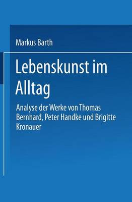 Lebenskunst Im Alltag: Analyse Der Werke Von Peter Handke, Thomas Bernhard Und Brigitte Kronauer (Paperback)