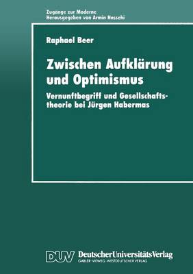 Zwischen Aufkl rung Und Optimismus: Vernunftbegriff Und Gesellschaftstheorie Bei J rgen Habermas - Zug nge Zur Moderne (Paperback)