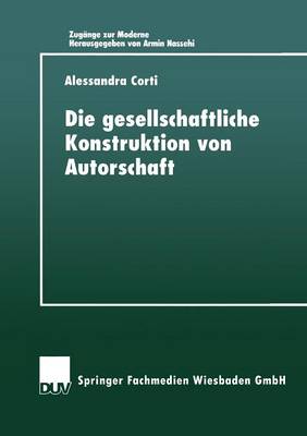 Die Gesellschaftiiche Konstruktion Von Autorschaft - Zugange Zur Moderne (Paperback)