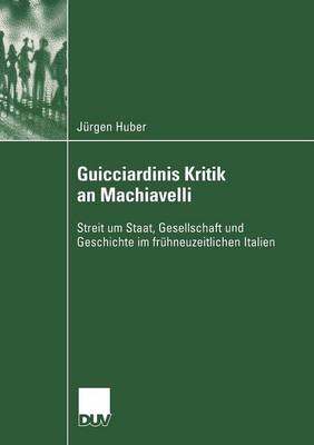 Guicciardinis Kritik an Machiavelli: Streit Um Staat, Gesellschaft Und Geschichte Im Fr�hneuzeitlichen Italien - Sozialwissenschaft (Paperback)