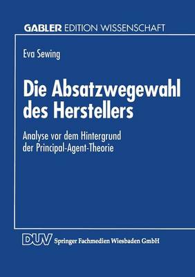 Die Absatzwegewahl Des Herstellers: Analyse VOR Dem Hintergrund Der Principal-Agent-Theorie (Paperback)