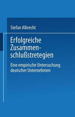 Erfolgreiche Zusammenschlu strategien: Eine Empirische Untersuchung Deutscher Unternehmen (Paperback)