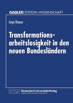 Transformationsarbeitslosigkeit in Den Neuen Bundesl ndern: Arbeitsmarkttheoretische Und Arbeitsmarktpolitische Analyse Mit Empirischen Daten (Paperback)