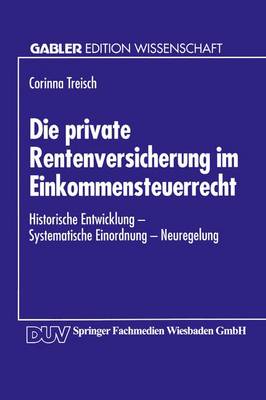 Die Private Rentenversicherung Im Einkommensteuerrecht: Historische Entwicklung -- Systematische Einordnung -- Neuregelung (Paperback)