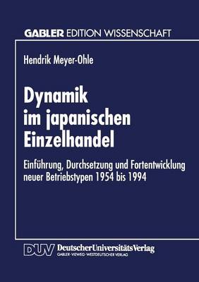 Dynamik Im Japanischen Einzelhandel: Einf hrung, Durchsetzung Und Fortentwicklung Neuer Betriebstypen 1954 Bis 1994 (Paperback)