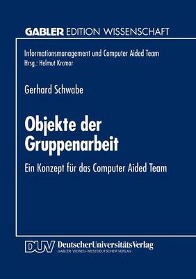 Objekte Der Gruppenarbeit: Ein Konzept F�r Das Computer Aided Team - Informationsmanagement Und Computer Aided Team (Paperback)