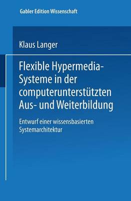 Flexible Hypermedia-Systeme in Der Computerunterstutzten Aus- Und Weiterbildung: Entwurf Einer Wissensbasierten Systemarchitektur - Gabler Edition Wissenschaft (Paperback)