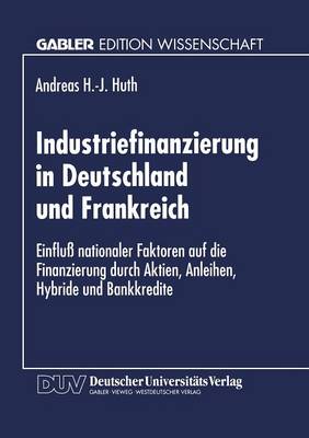 Industriefinanzierung in Deutschland Und Frankreich: Einflu Nationaler Faktoren Auf Die Finanzierung Durch Aktien, Anleihen, Hybride Und Bankkredite (Paperback)