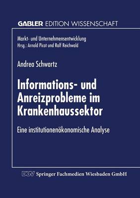 Informations- Und Anreizprobleme Im Krankenhaussektor: Eine Institutionen konomische Analyse - Markt- Und Unternehmensentwicklung / Markets and Organisatio (Paperback)