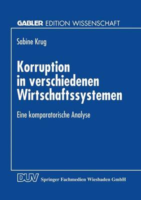 Korruption in Verschiedenen Wirtschaftssystemen: Eine Komparatorische Analyse - Gabler Edition Wissenschaft (Paperback)