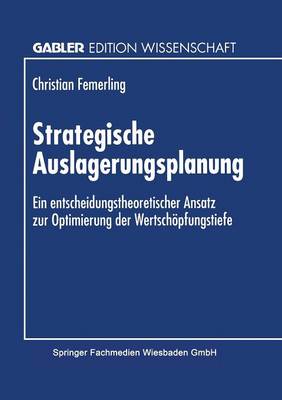 Strategische Auslagerungsplanung: Ein Entscheidungstheoretischer Ansatz Zur Optimierung Der Wertsch pfungstiefe (Paperback)