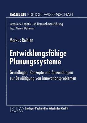 Entwicklungsf hige Planungssysteme: Grundlagen, Konzepte Und Anwendungen Zur Bew ltigung Von Innovationsproblemen - Integrierte Logistik Und Unternehmensfuhrung (Paperback)