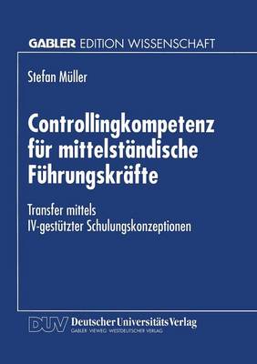 Controllingkompetenz F r Mittelst ndische F hrungskr fte: Transfer Mittels IV-Gest tzter Schulungskonzeptionen (Paperback)