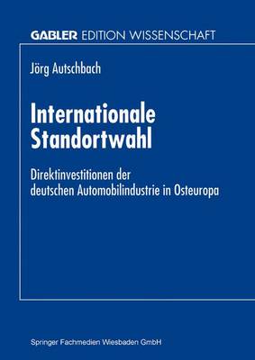 Internationale Standortwahl: Direktinvestitionen Der Deutschen Automobilindustrie in Osteuropa (Paperback)