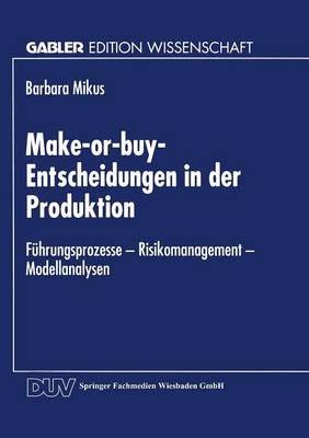 Make-Or-Buy-Entscheidungen in Der Produktion: F�hrungsprozesse -- Risikomanagement -- Modellanalysen - Gabler Edition Wissenschaft (Paperback)